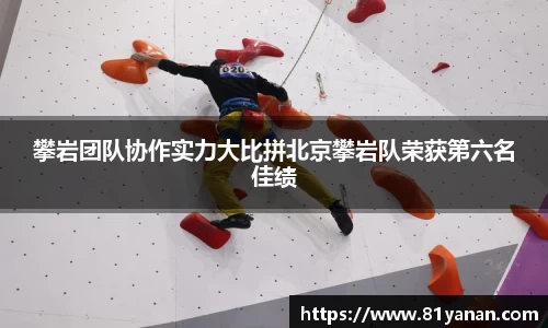 攀岩团队协作实力大比拼北京攀岩队荣获第六名佳绩