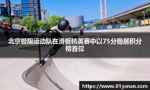 北京极限运动队在滑板精英赛中以75分稳居积分榜首位